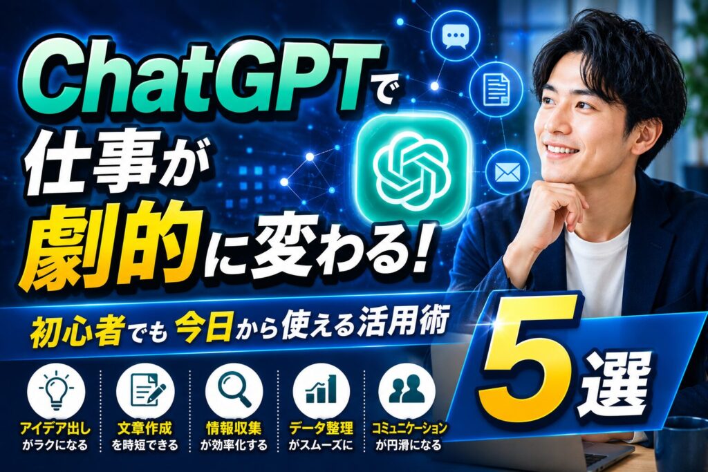 ChatGPTで仕事が劇的に変わる！初心者でも今日から使える活用術5選